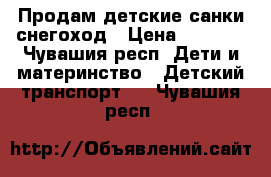 Продам детские санки-снегоход › Цена ­ 1 500 - Чувашия респ. Дети и материнство » Детский транспорт   . Чувашия респ.